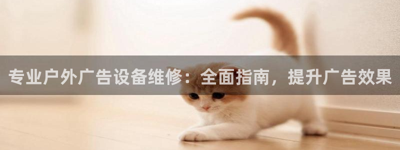 杏宇平台登录步骤：专业户外广告设备维修：全面指南，提升广告效果