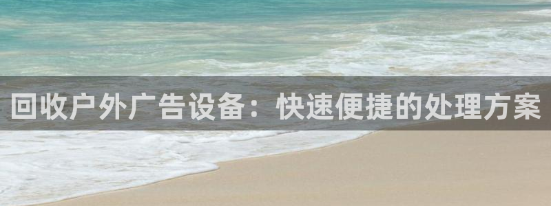 杏宇平台代理多少钱：回收户外广告设备：快速便捷的处理方案