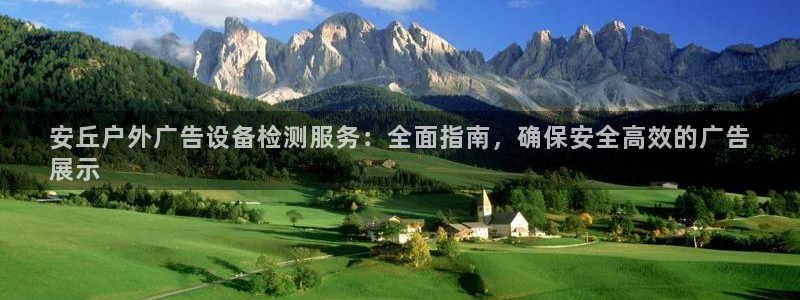 杏宇平台代理：安丘户外广告设备检测服务：全面指南，确保安全高效的广告
展示
