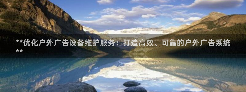 杏宇平台代理多少钱一个：**优化户外广告设备维护服务：打造高效、可靠的户外广告系统
**