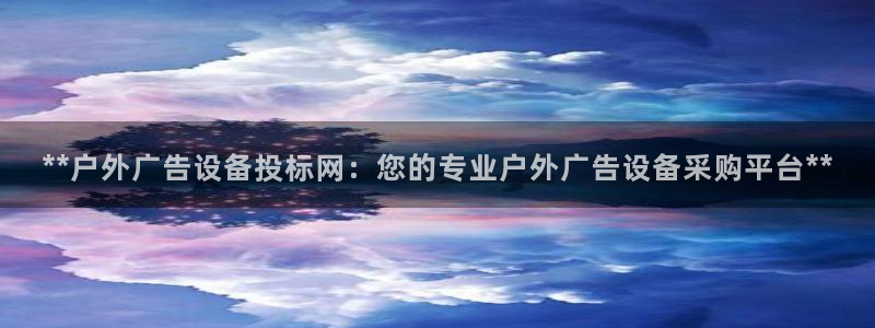 杏宇平台代理多少钱：**户外广告设备投标网：您的专业户外广告设备采购平台**