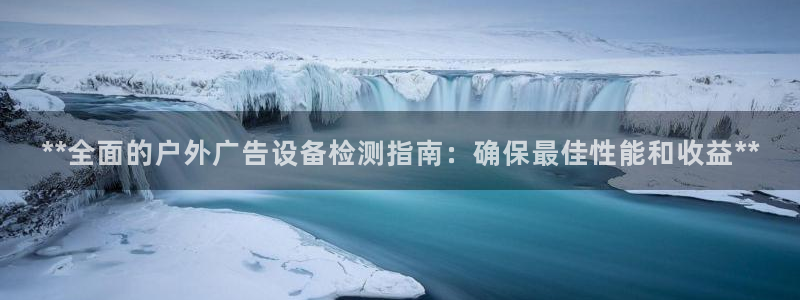 杏宇代理注册：**全面的户外广告设备检测指南：确保最佳性能和收益**
