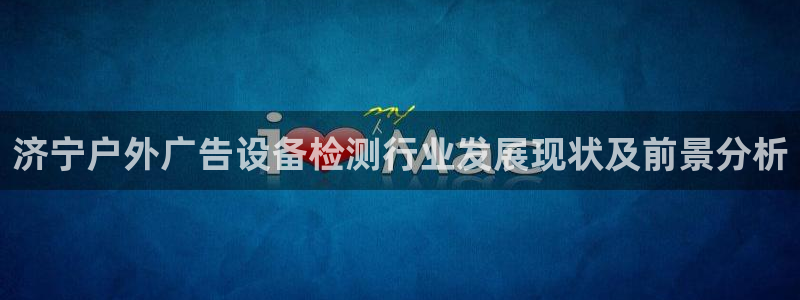 杏宇平台是什么：济宁户外广告设备检测行业发展现状及前景分析