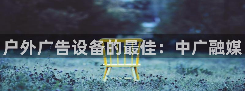 杏宇平台怎么样：户外广告设备的最佳：中广融媒
