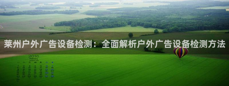 杏宇平台代理怎么样可靠吗：莱州户外广告设备检测：全面解析户外广告设备检测方法