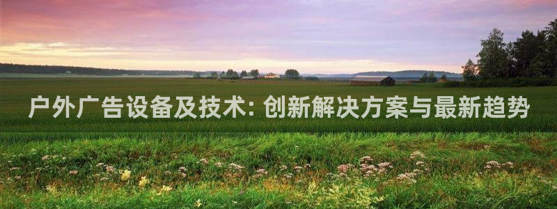 杏宇平台注册登录：户外广告设备及技术: 创新解决方案与最新趋势