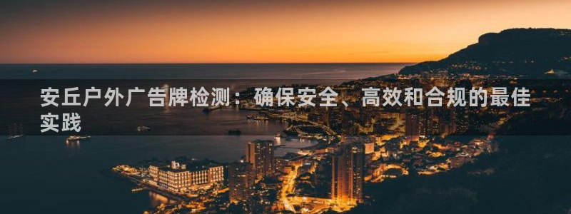 杏宇平台登录方法：安丘户外广告牌检测：确保安全、高效和合规的最佳
实践