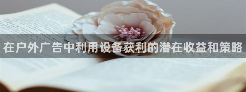 杏宇平台客服：在户外广告中利用设备获利的潜在收益和策略