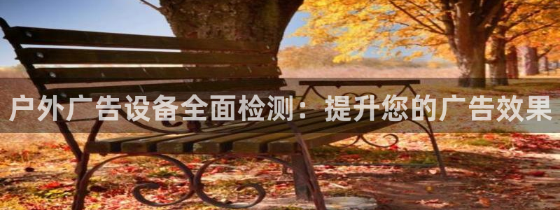 杏宇平台总代理：户外广告设备全面检测：提升您的广告效果