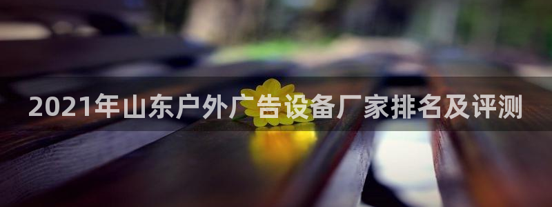 杏宇平台主管：2021年山东户外广告设备