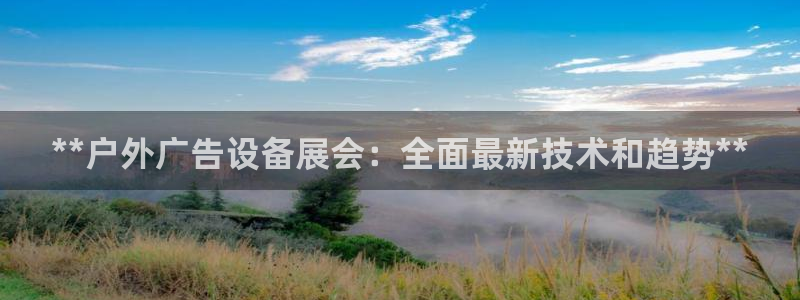 杏宇平台招商怎么样：**户外广告设备展会：全面最新技术和趋势**