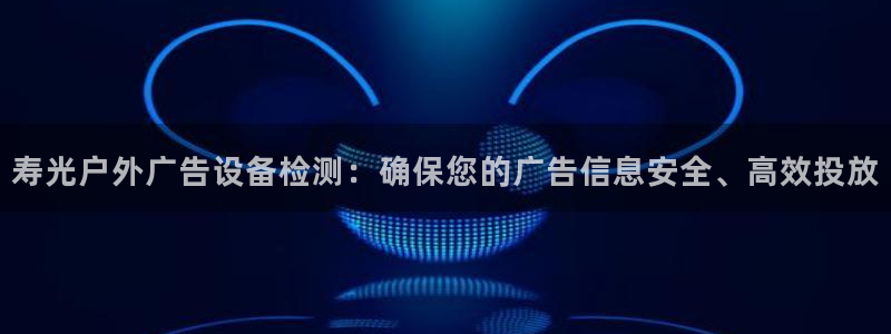 杏宇平台招商：寿光户外广告设备检测：确保您的广告信息安全、高效投放