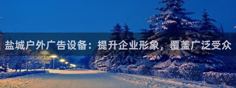 杏宇平台代理：盐城户外广告设备：提升企业形象，覆盖广泛受众
