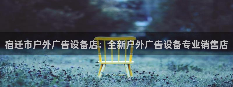 杏宇平台总代理是谁：宿迁市户外广告设备店：全新户外广告设备专业销售店