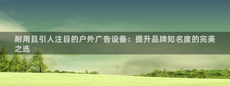 杏宇平台招商怎么样：耐用且引人注目的户外广告设备：提升品牌知名度的完美
之选