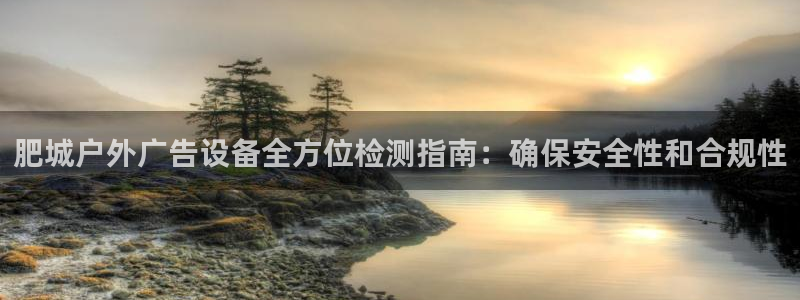 杏宇平台代理怎么样赚钱：肥城户外广告设备全方位检测指南：确保安全性和合规性