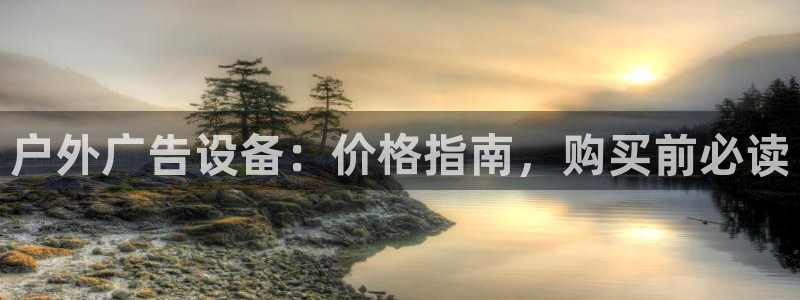 杏宇平台主管：户外广告设备：价格指南，购买前必读