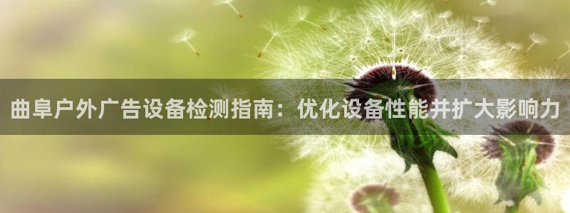 杏宇平台代理多少钱一次：曲阜户外广告设备检测指南：优化设备性能并扩大影响力