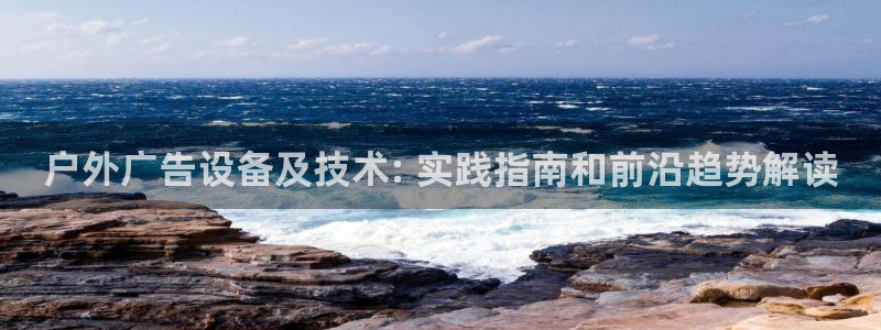 杏宇平台注册地址在哪里：户外广告设备及技术: 实践指南和前沿趋势解读