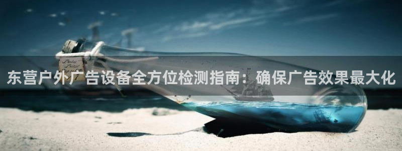 杏宇平台代理多少钱一次：东营户外广告设备全方位检测指南：确保广告效果最大化