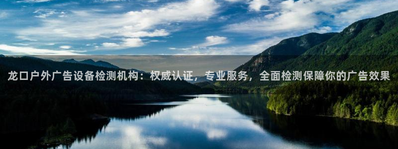 杏宇平台注册登录：龙口户外广告设备检测机构：权威认证，专业服务，全面检测保障你的广告效果