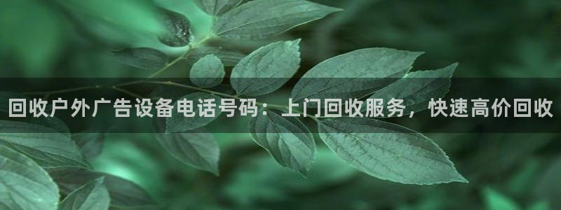 杏宇平台代理怎么赚钱：回收户外广告设备电话号码：上门回收服务，快速高价回收