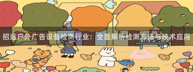 杏宇平台招商：招远户外广告设备检测行业：全面解析检测方法与技术应用