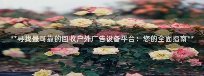 杏宇平台代理：**寻找最可靠的回收户外广告设备平台：您的全面指南**