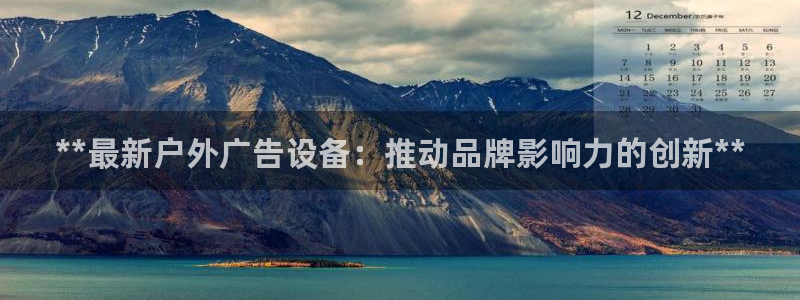 杏宇平台代理怎么样啊：**最新户外广告设备：推动品牌影响力的创新**